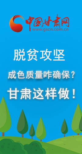 圖解|脫貧攻堅(jiān)成色質(zhì)量咋確保？甘肅這樣做！