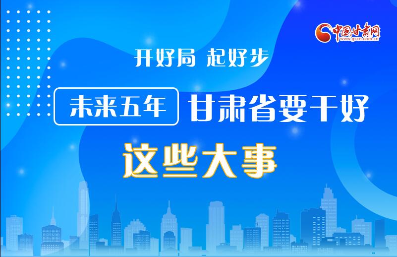 圖解丨開好局 起好步 未來五年甘肅省要干好這些大事！