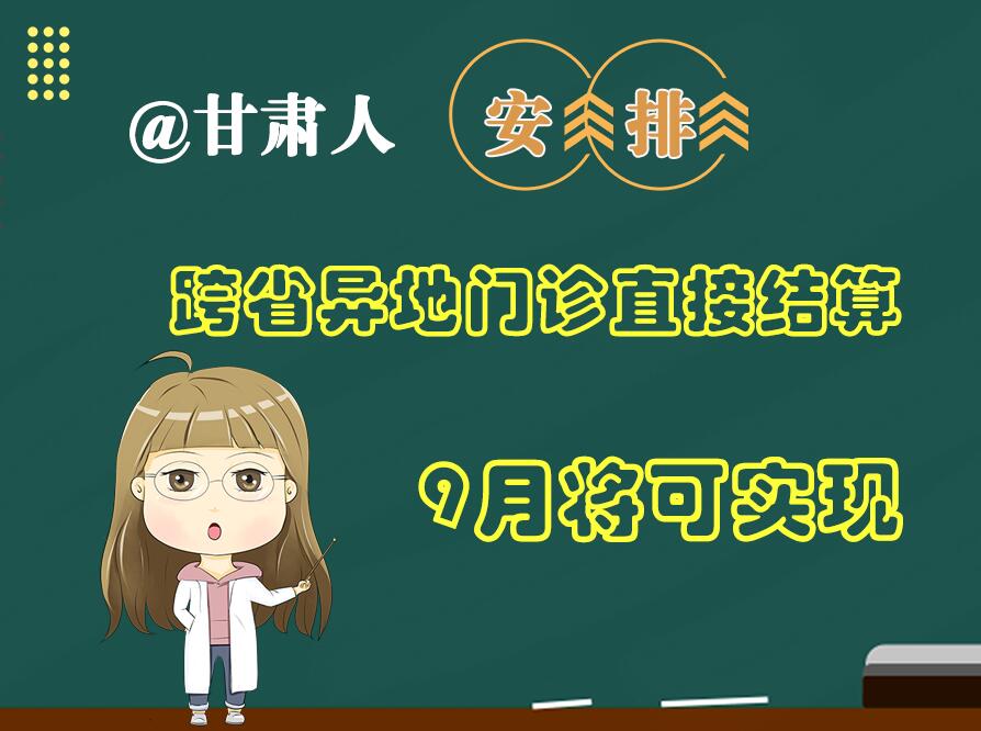 長圖|@甘肅人  安排！跨省異地門診直接結(jié)算9月將可實現(xiàn)