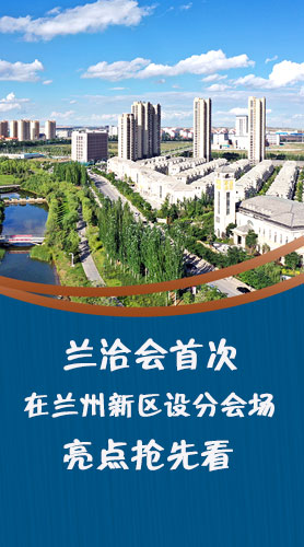 圖解|蘭洽會(huì)首次在蘭州新區(qū)設(shè)分會(huì)場(chǎng)，亮點(diǎn)搶先看！
