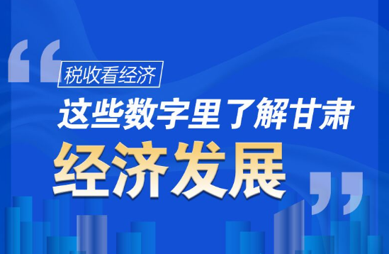 圖解|稅收看經(jīng)濟(jì)，這些數(shù)字里了解甘肅經(jīng)濟(jì)發(fā)展