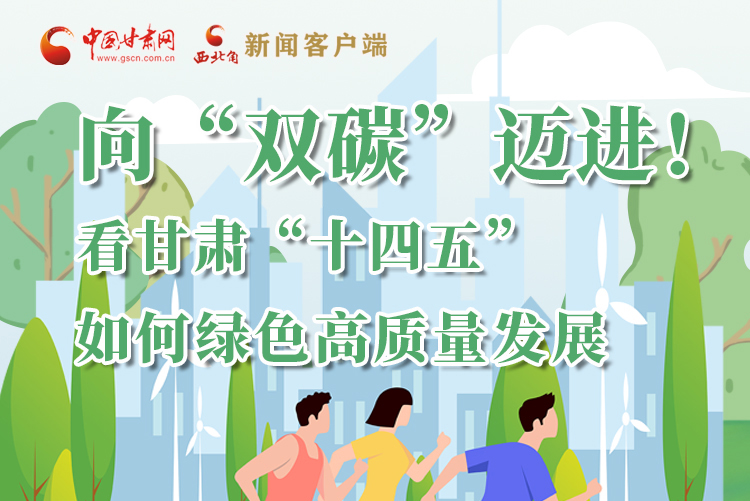 圖解丨向“雙碳”邁進(jìn)！看甘肅“十四五”如何綠色高質(zhì)量發(fā)展