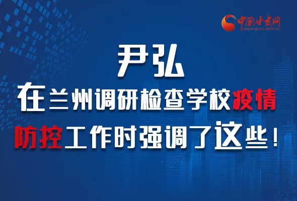圖解|尹弘在蘭州調(diào)研檢查學(xué)校疫情防控工作時(shí)強(qiáng)調(diào)了這些！