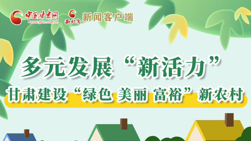 【奮進(jìn)新征程 建功新時(shí)代——喜迎省第十四次黨代會(huì)】多元發(fā)展“新活力” 甘肅建設(shè)“綠色 美麗 富?！毙罗r(nóng)村