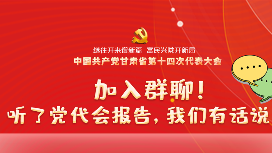【聚焦甘肅省黨代會(huì)·海報(bào)】加入群聊！聽了黨代會(huì)報(bào)告，我們有話說！