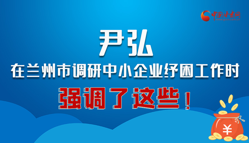 圖解|尹弘在蘭州市調(diào)研中小企業(yè)紓困工作時(shí)強(qiáng)調(diào)了這些！
