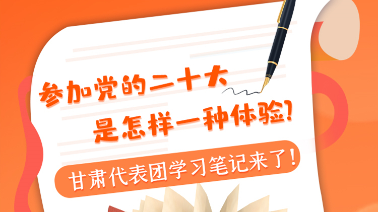 長圖|參加黨的二十大是怎樣一種體驗？甘肅代表團學習筆記來了！
