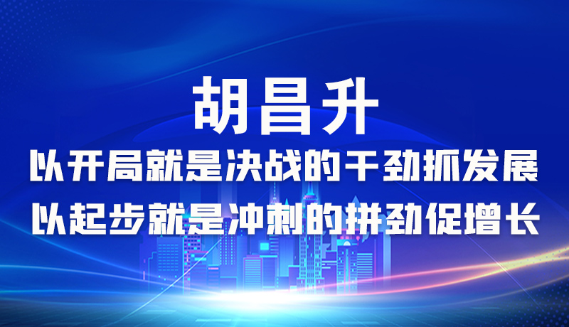 海報|胡昌升：以開局就是決戰(zhàn)的干勁抓發(fā)展，以起步就是沖刺的拼勁促增長