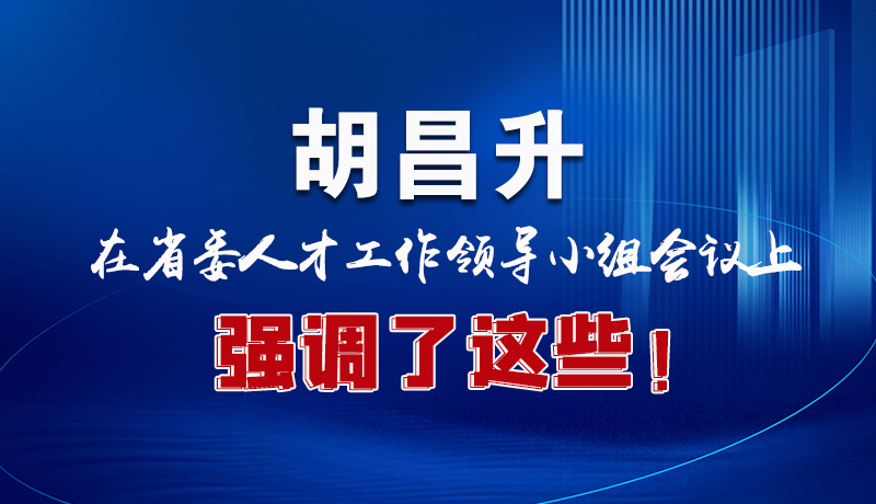 圖解|胡昌升在省委人才工作領(lǐng)導(dǎo)小組會(huì)議上強(qiáng)調(diào)了這些！