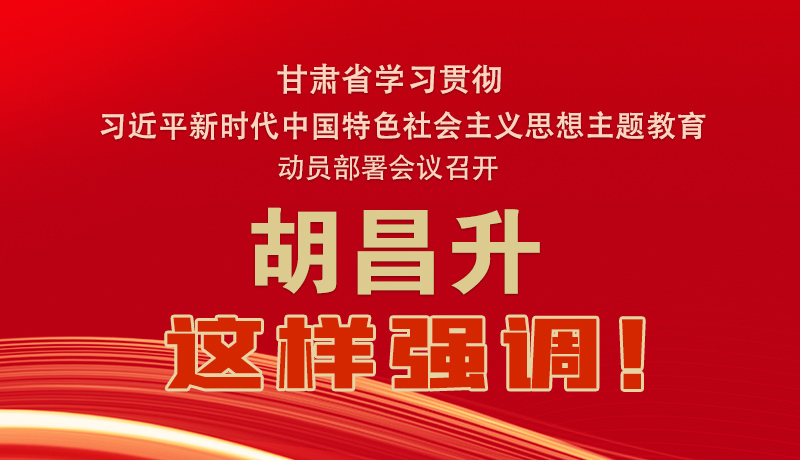 圖解|甘肅省學(xué)習(xí)貫徹習(xí)近平新時(shí)代中國特色社會(huì)主義思想主題教育動(dòng)員部署會(huì)議召開 胡昌升這樣強(qiáng)調(diào)！