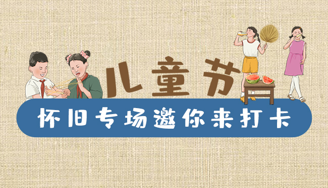 手繪長圖|兒童節(jié)，懷舊專場邀你來打卡！