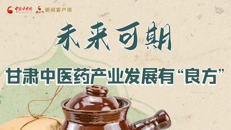 圖解|未來可期！甘肅中醫(yī)藥產(chǎn)業(yè)發(fā)展有“良方”