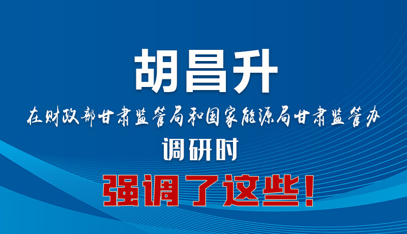 圖解|胡昌升在財政部甘肅監(jiān)管局和國家能源局甘肅監(jiān)管辦調(diào)研時強調(diào)了這些！