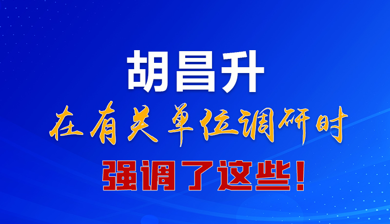 圖解|胡昌升在有關(guān)單位調(diào)研時(shí)強(qiáng)調(diào)了這些！