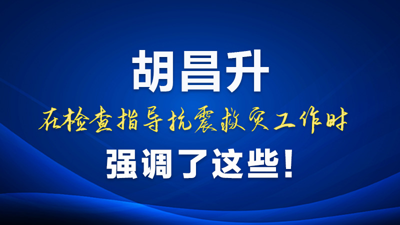 圖解|胡昌升在檢查指導抗震救災工作時強調(diào)了這些！