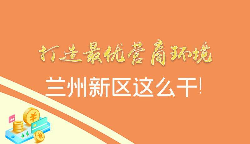 【甘快看】圖解|打造最優(yōu)營(yíng)商環(huán)境 蘭州新區(qū)這么干！