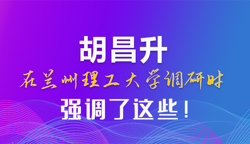 【甘快看】圖解|胡昌升在蘭州理工大學(xué)調(diào)研時強調(diào)了這些！