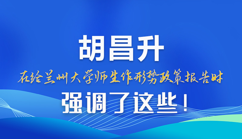 【甘快看】圖解|胡昌升在給蘭州大學(xué)師生作形勢政策報告時強調(diào)了這些！