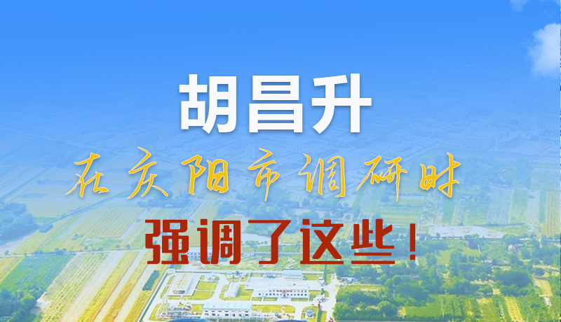 【甘快看】圖解|胡昌升在慶陽市調(diào)研時強(qiáng)調(diào)了這些！