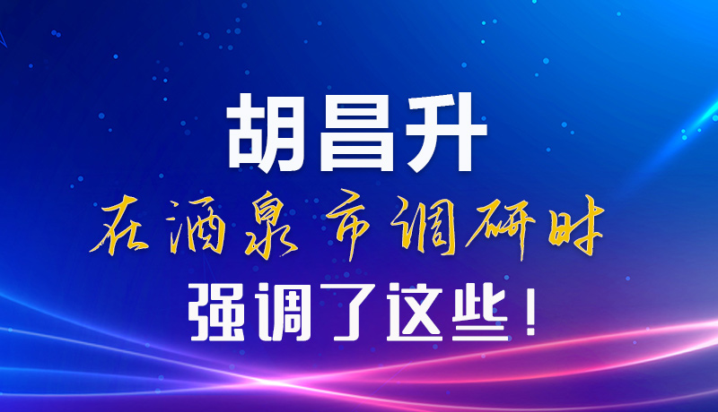 【甘快看】圖解|胡昌升在酒泉市調(diào)研時(shí)強(qiáng)調(diào)了這些！