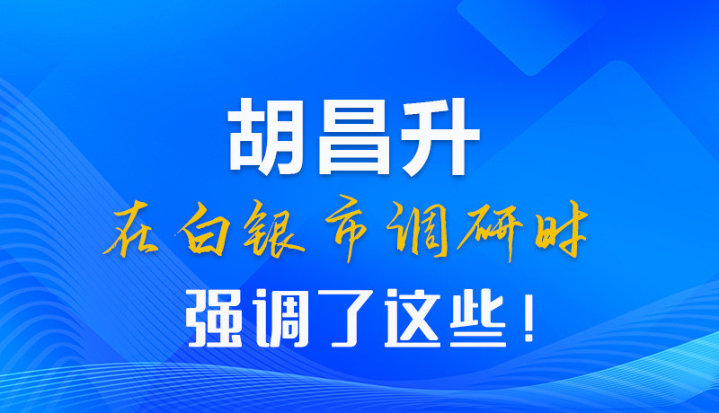 【甘快看】圖解|胡昌升在白銀市調(diào)研時強調(diào)了這些！