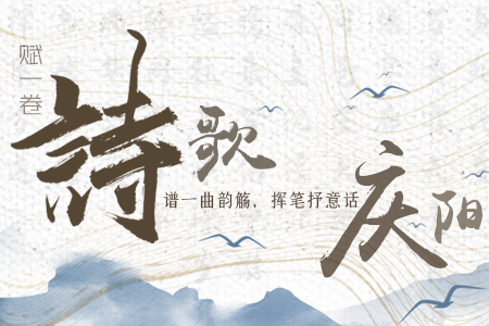 【萬千氣象看甘肅】長圖|賦一卷詩歌，譜一曲韻觴，揮筆抒意話慶陽