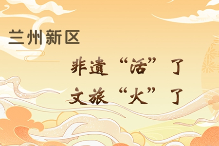 【萬千氣象看甘肅】長圖|蘭州新區(qū)：非遺“活”了，文旅“火”了