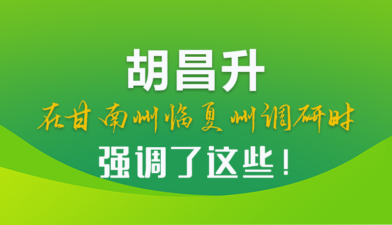 圖解|胡昌升在甘南州臨夏州調(diào)研時(shí)強(qiáng)調(diào)了這些！