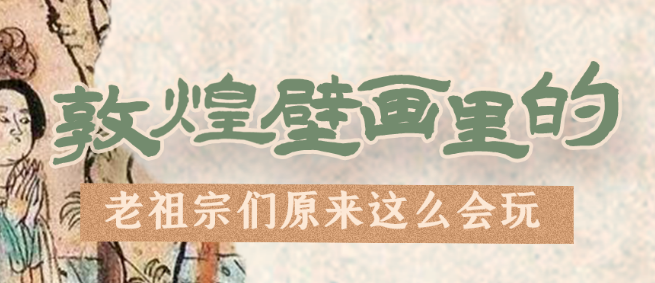 千年石窟 匠心傳承|看，敦煌壁畫里的“老祖宗們”原來這么會玩！