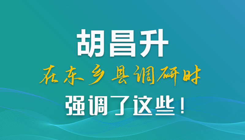 圖解|胡昌升在東鄉(xiāng)縣調(diào)研時(shí)強(qiáng)調(diào)了這些！