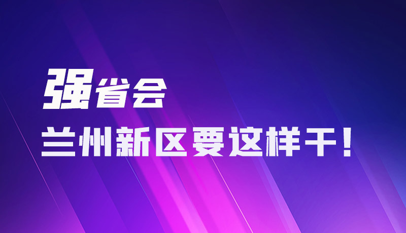 圖解|強省會 蘭州新區(qū)要這樣干！