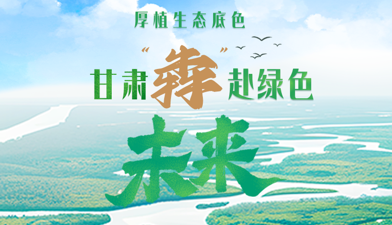 【甘快看】長(zhǎng)圖|厚植生態(tài)底色，甘肅“犇”赴綠色未來