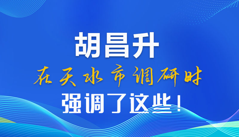 圖解|胡昌升在天水市調(diào)研時強(qiáng)調(diào)了這些！
