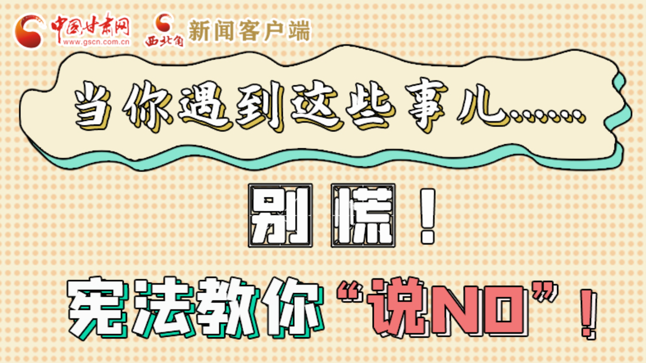 【甘快看】e法耀隴原|當(dāng)你遇到這些事兒……別慌！憲法教你“說(shuō)NO”！ 